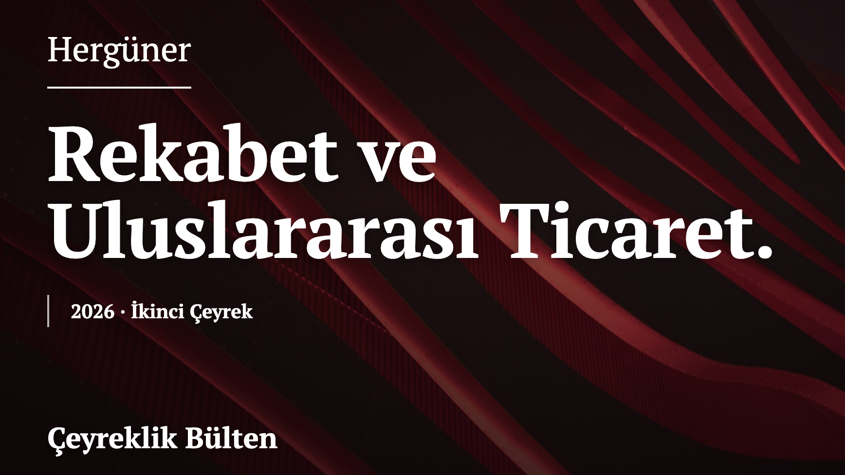 Rekabet & Uluslararası Ticaret Bülteni – İkinci Çeyrek, 2026